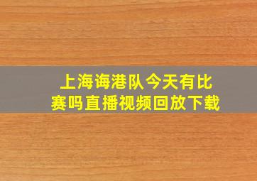 上海诲港队今天有比赛吗直播视频回放下载