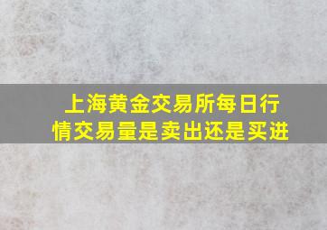 上海黄金交易所每日行情交易量是卖出还是买进