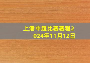 上港中超比赛赛程2024年11月12日