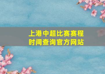 上港中超比赛赛程时间查询官方网站