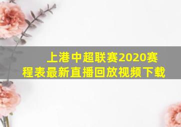 上港中超联赛2020赛程表最新直播回放视频下载