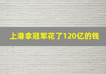 上港拿冠军花了120亿的钱