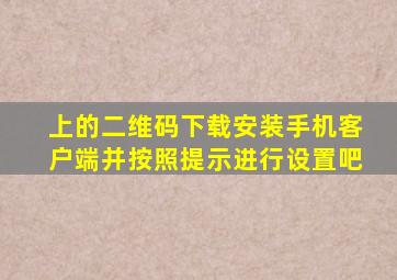 上的二维码下载安装手机客户端并按照提示进行设置吧