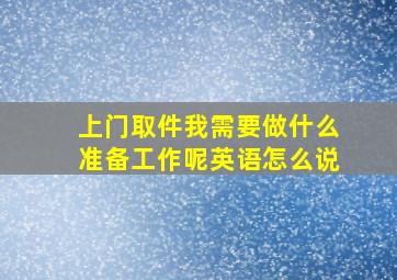 上门取件我需要做什么准备工作呢英语怎么说