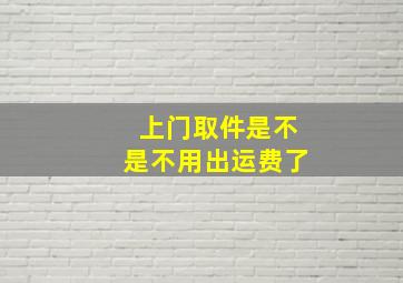 上门取件是不是不用出运费了