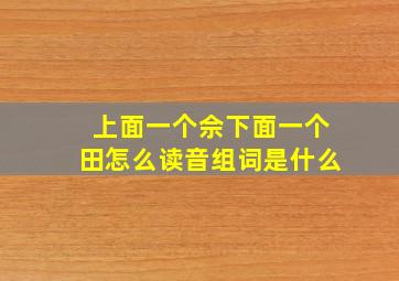 上面一个佘下面一个田怎么读音组词是什么