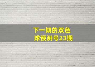 下一期的双色球预测号23期