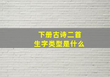 下册古诗二首生字类型是什么