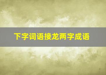 下字词语接龙两字成语