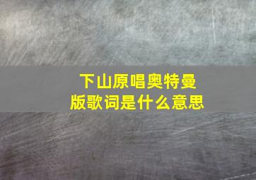 下山原唱奥特曼版歌词是什么意思