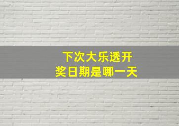 下次大乐透开奖日期是哪一天