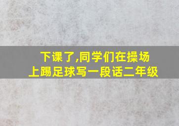 下课了,同学们在操场上踢足球写一段话二年级