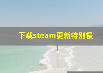 下载steam更新特别慢