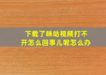 下载了咪咕视频打不开怎么回事儿呢怎么办