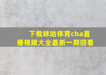 下载咪咕体育cba直播视频大全最新一期回看