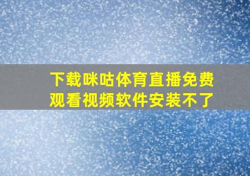 下载咪咕体育直播免费观看视频软件安装不了