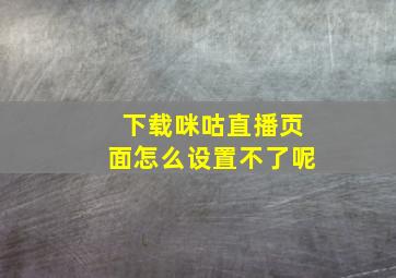 下载咪咕直播页面怎么设置不了呢