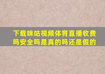 下载咪咕视频体育直播收费吗安全吗是真的吗还是假的