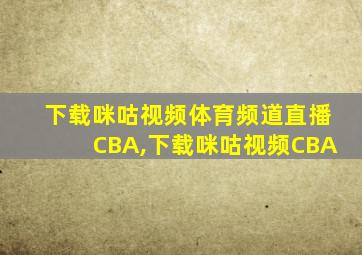 下载咪咕视频体育频道直播CBA,下载咪咕视频CBA