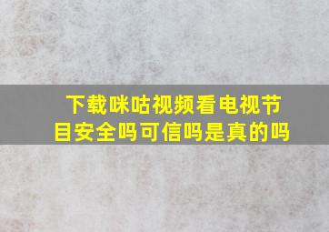 下载咪咕视频看电视节目安全吗可信吗是真的吗