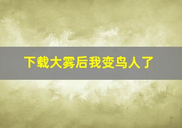 下载大雾后我变鸟人了