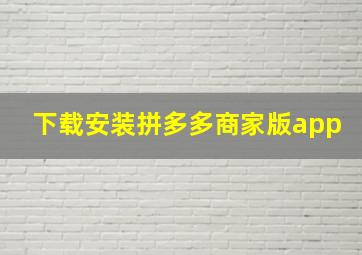 下载安装拼多多商家版app