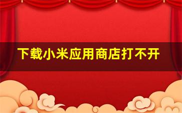 下载小米应用商店打不开