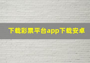 下载彩票平台app下载安卓