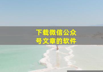 下载微信公众号文章的软件