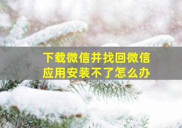 下载微信并找回微信应用安装不了怎么办