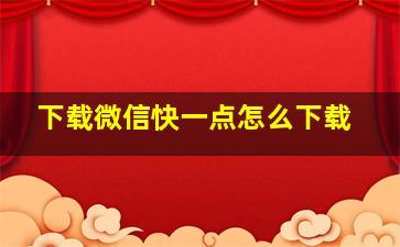 下载微信快一点怎么下载