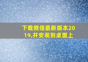 下载微信最新版本2019,并安装到桌面上