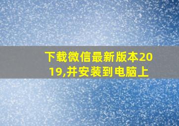 下载微信最新版本2019,并安装到电脑上