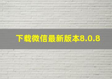 下载微信最新版本8.0.8