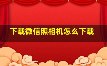 下载微信照相机怎么下载