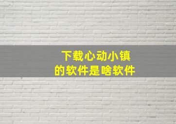 下载心动小镇的软件是啥软件