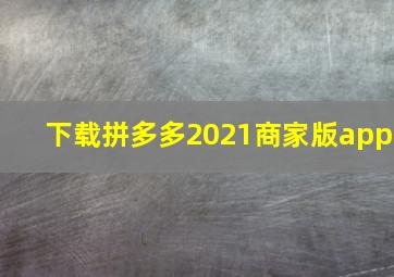 下载拼多多2021商家版app