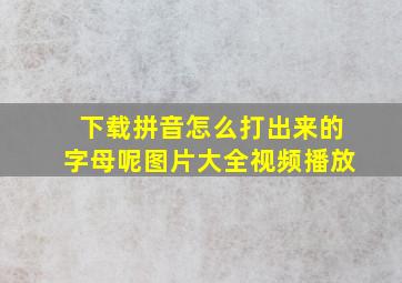 下载拼音怎么打出来的字母呢图片大全视频播放