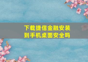 下载捷信金融安装到手机桌面安全吗