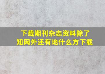 下载期刊杂志资料除了知网外还有地什么方下载