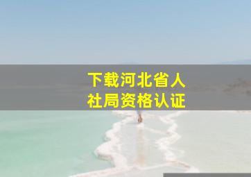 下载河北省人社局资格认证