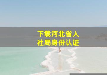 下载河北省人社局身份认证