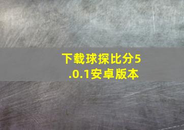 下载球探比分5.0.1安卓版本