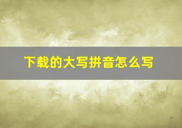 下载的大写拼音怎么写