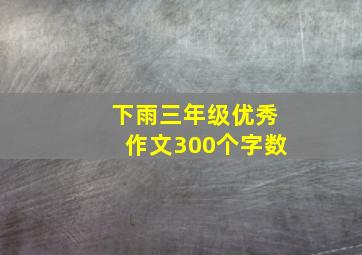 下雨三年级优秀作文300个字数