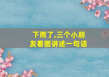 下雨了,三个小朋友看图讲述一句话