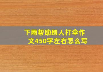 下雨帮助别人打伞作文450字左右怎么写