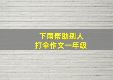 下雨帮助别人打伞作文一年级