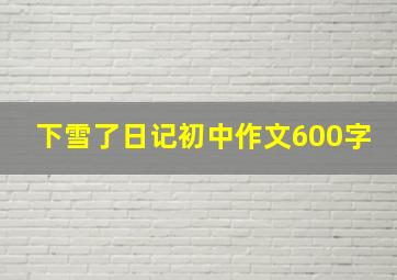 下雪了日记初中作文600字