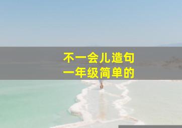 不一会儿造句一年级简单的